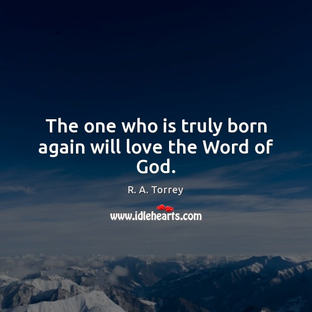 The one who is truly born again will love the Word of God. R. A. Torrey Picture Quote