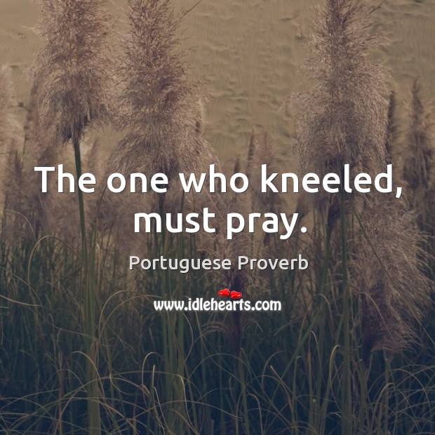 The one who kneeled, must pray. Portuguese Proverbs Image