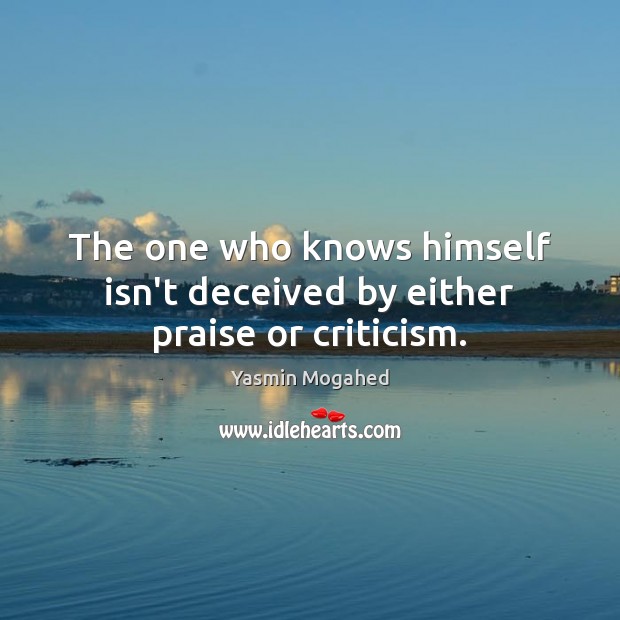 The one who knows himself isn’t deceived by either praise or criticism. Yasmin Mogahed Picture Quote