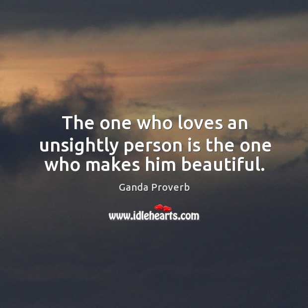 The one who loves an unsightly person is the one who makes him beautiful. Ganda Proverbs Image