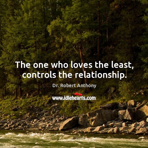 The one who loves the least, controls the relationship. Dr. Robert Anthony Picture Quote