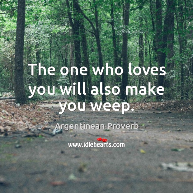 The one who loves you will also make you weep. Argentinean Proverbs Image