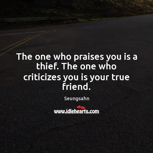 The one who praises you is a thief. The one who criticizes you is your true friend. Image