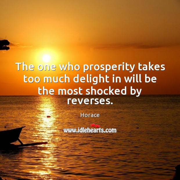 The one who prosperity takes too much delight in will be the most shocked by reverses. Image