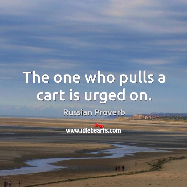 The one who pulls a cart is urged on. Russian Proverbs Image
