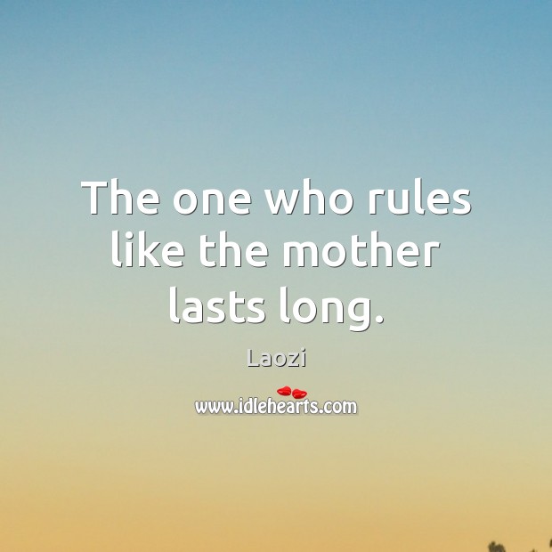 The one who rules like the mother lasts long. Image