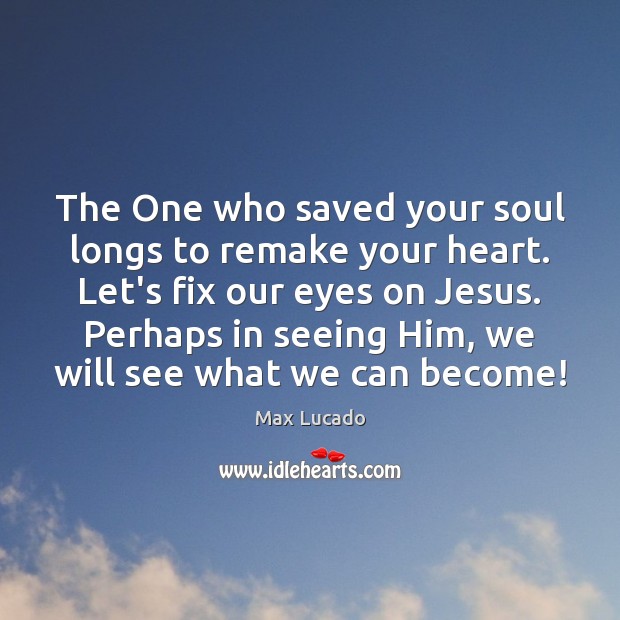 The One who saved your soul longs to remake your heart. Let’s Image