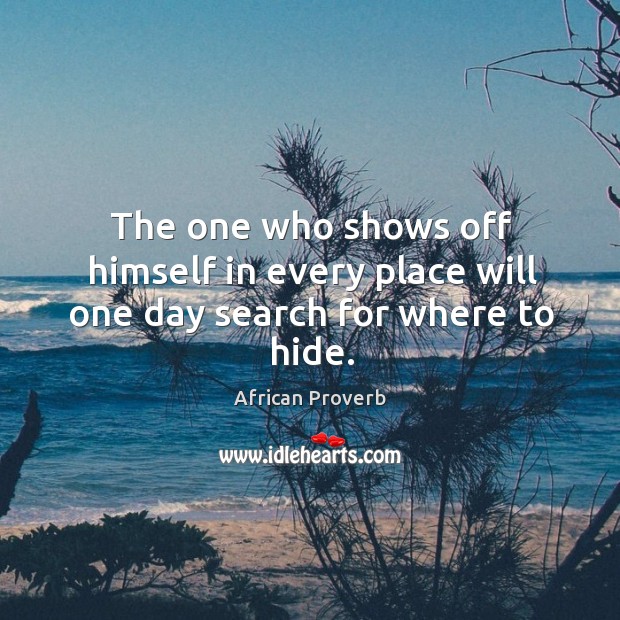 The one who shows off himself in every place will one day search for where to hide. African Proverbs Image