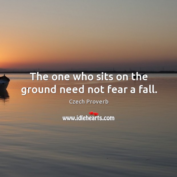 The one who sits on the ground need not fear a fall. Czech Proverbs Image