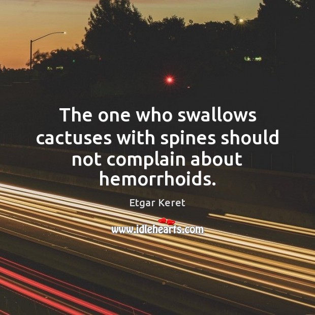 The one who swallows cactuses with spines should not complain about hemorrhoids. Etgar Keret Picture Quote