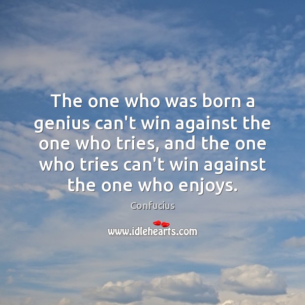 The one who was born a genius can’t win against the one Confucius Picture Quote
