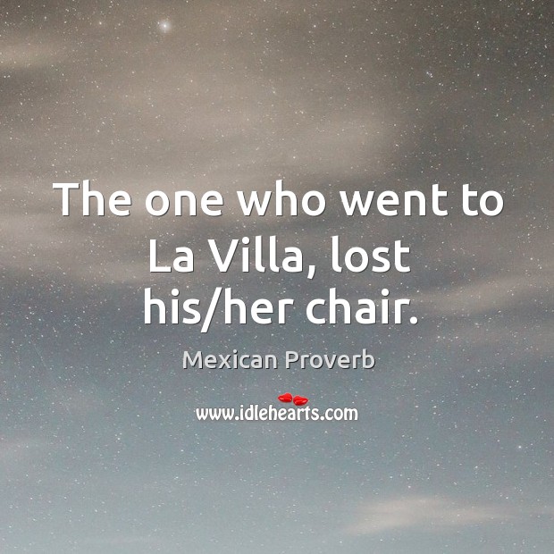 The one who went to la villa, lost his/her chair. Mexican Proverbs Image