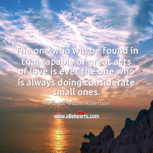 The one who will be found in trial capable of great acts Frederick William Robertson Picture Quote