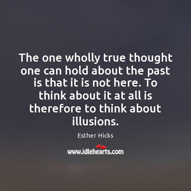 The one wholly true thought one can hold about the past is Esther Hicks Picture Quote
