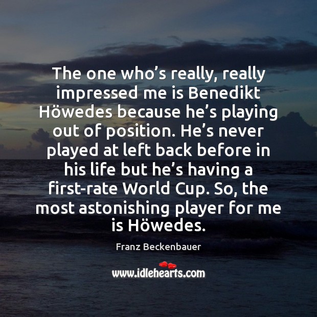 The one who’s really, really impressed me is Benedikt Höwedes Franz Beckenbauer Picture Quote