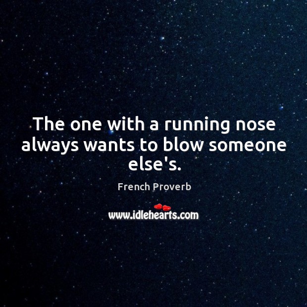 The one with a running nose always wants to blow someone else’s. Image
