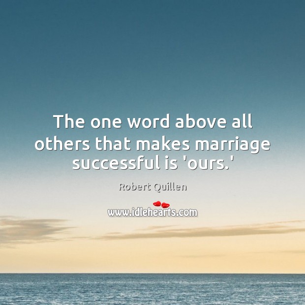 The one word above all others that makes marriage successful is ‘ours.’ Robert Quillen Picture Quote