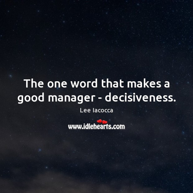 The one word that makes a good manager – decisiveness. Lee Iacocca Picture Quote