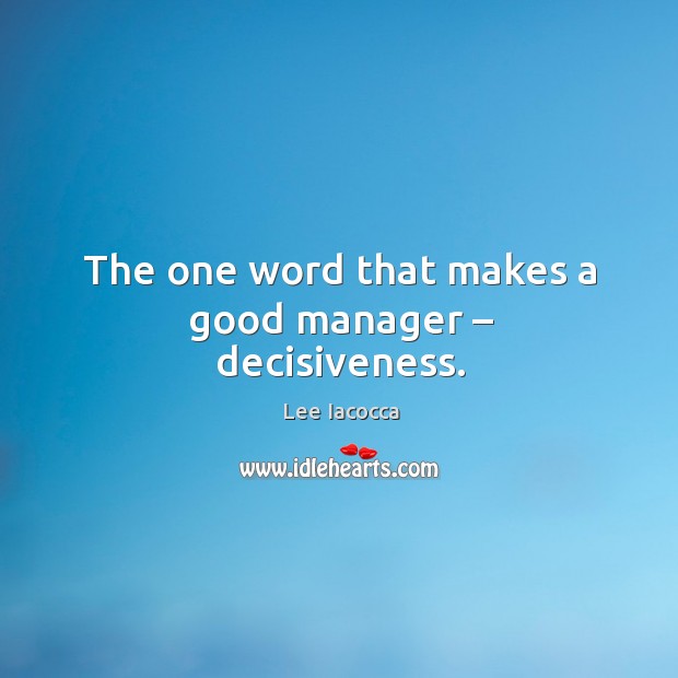 The one word that makes a good manager – decisiveness. Lee Iacocca Picture Quote
