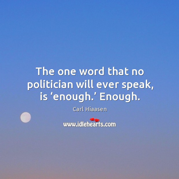 The one word that no politician will ever speak, is ‘enough.’ enough. Image