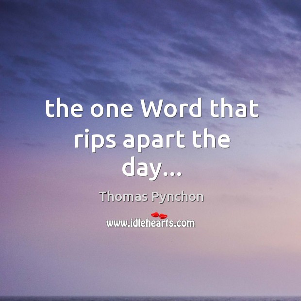 The one Word that rips apart the day… Thomas Pynchon Picture Quote