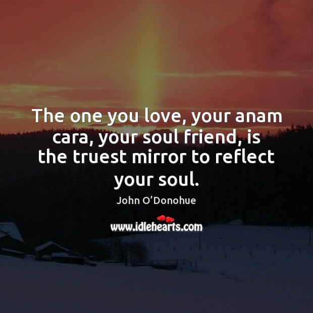 The one you love, your anam cara, your soul friend, is the John O’Donohue Picture Quote