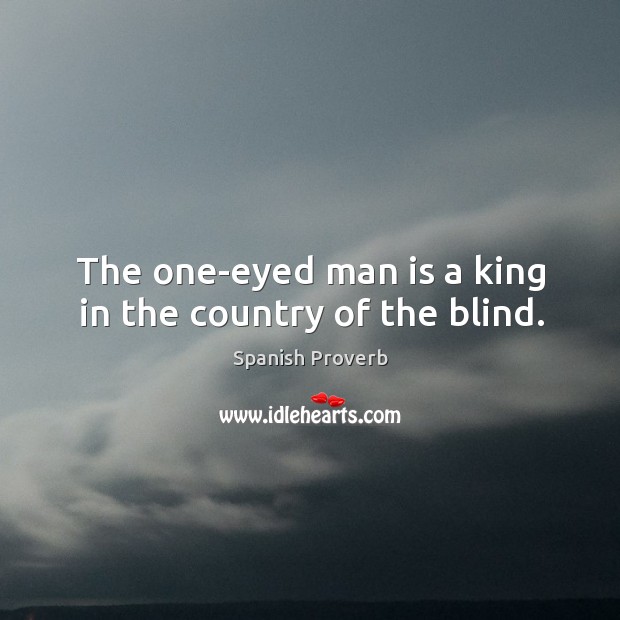 The one-eyed man is a king in the country of the blind. Image