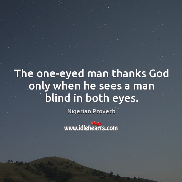 The one-eyed man thanks God only when he sees a man blind in both eyes. Nigerian Proverbs Image