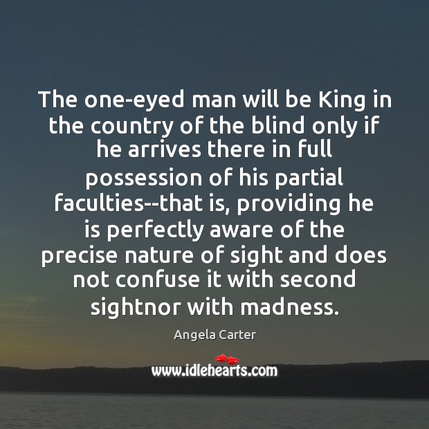 The one-eyed man will be King in the country of the blind Angela Carter Picture Quote