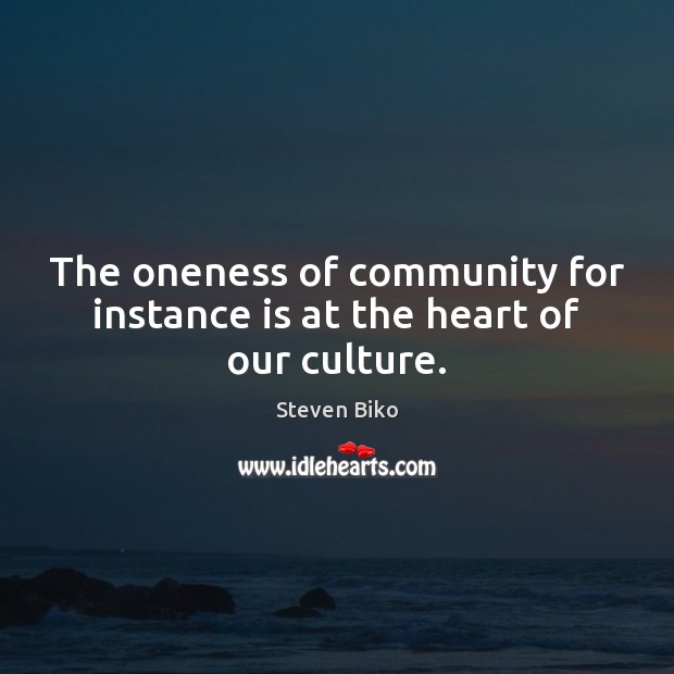 The oneness of community for instance is at the heart of our culture. Steven Biko Picture Quote