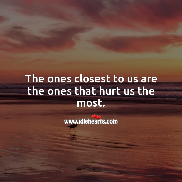 The ones closest to us are the ones that hurt us the most. Sad Messages Image
