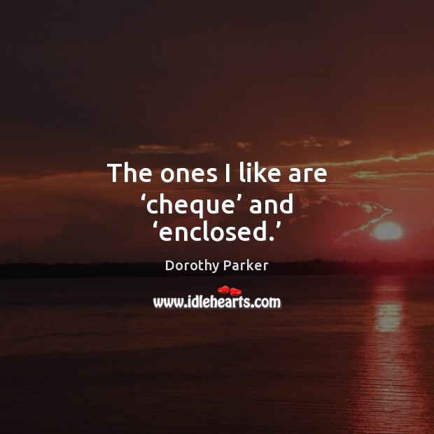 The ones I like are ‘cheque’ and ‘enclosed.’ Dorothy Parker Picture Quote