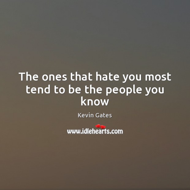 The ones that hate you most tend to be the people you know Kevin Gates Picture Quote