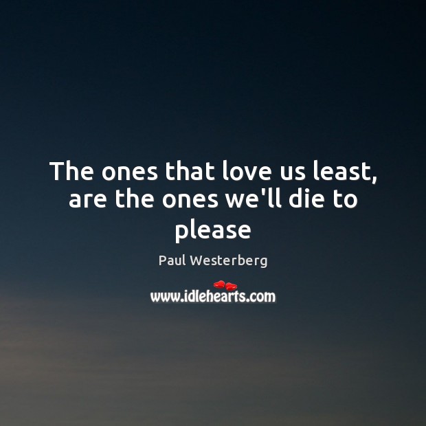 The ones that love us least, are the ones we’ll die to please Paul Westerberg Picture Quote