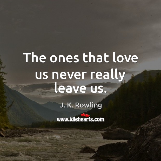 The ones that love us never really leave us. J. K. Rowling Picture Quote
