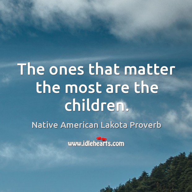 The ones that matter the most are the children. Native American Lakota Proverbs Image