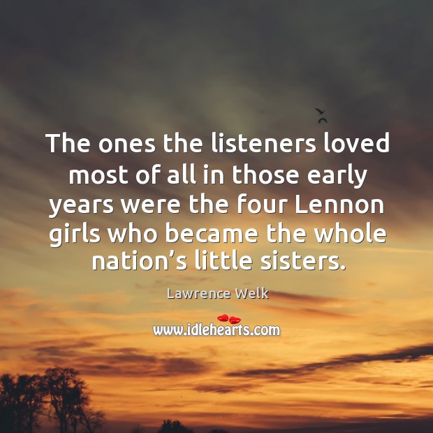 The ones the listeners loved most of all in those early years were the four lennon girls who became the whole nation’s little sisters. Image