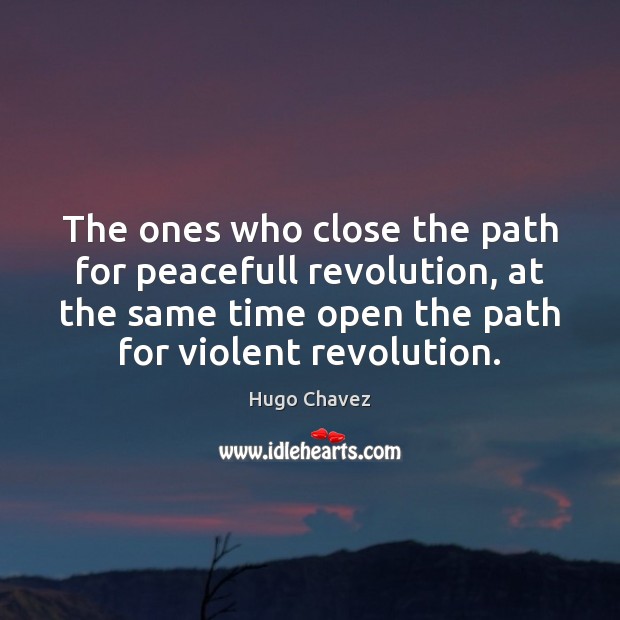 The ones who close the path for peacefull revolution, at the same Hugo Chavez Picture Quote
