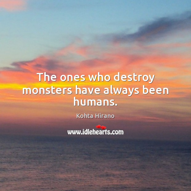 The ones who destroy monsters have always been humans. Kohta Hirano Picture Quote