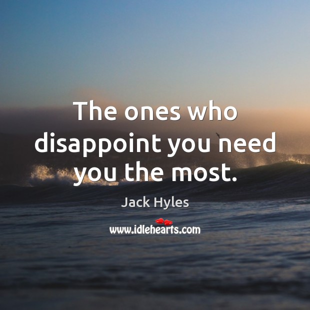 The ones who disappoint you need you the most. Jack Hyles Picture Quote