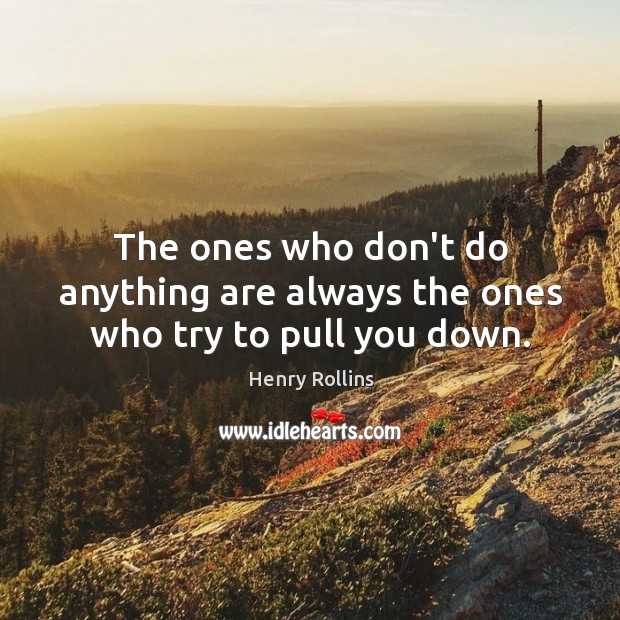 The ones who don’t do anything are always the ones who try to pull you down. Henry Rollins Picture Quote