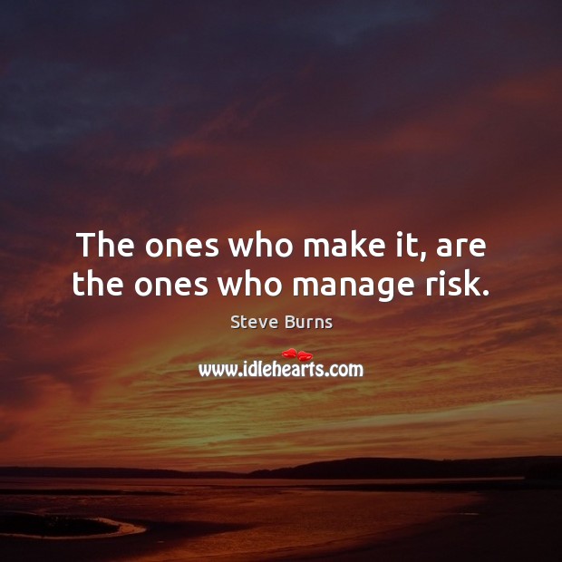 The ones who make it, are the ones who manage risk. Steve Burns Picture Quote