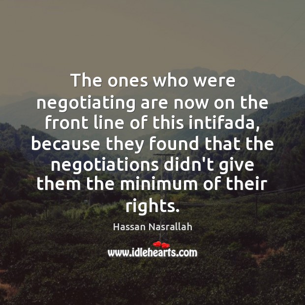 The ones who were negotiating are now on the front line of Hassan Nasrallah Picture Quote