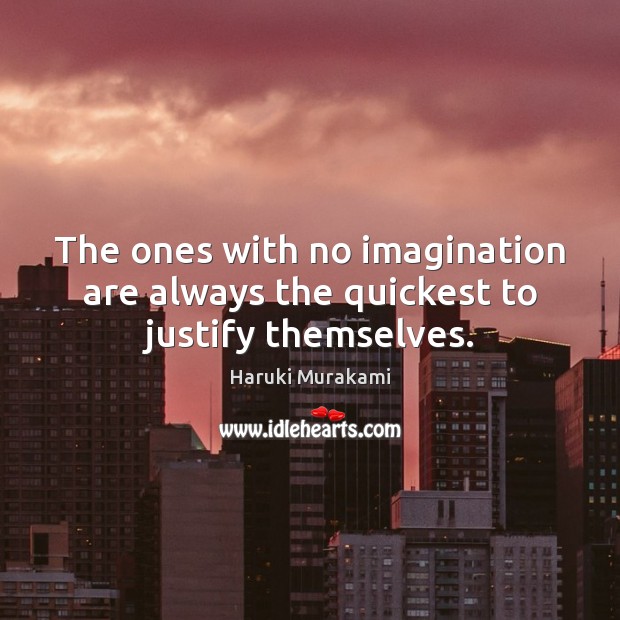 The ones with no imagination are always the quickest to justify themselves. Haruki Murakami Picture Quote
