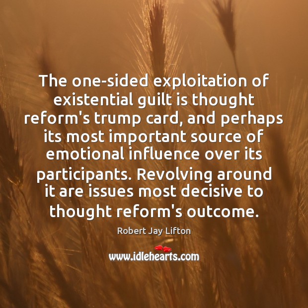 The one-sided exploitation of existential guilt is thought reform’s trump card, and Robert Jay Lifton Picture Quote