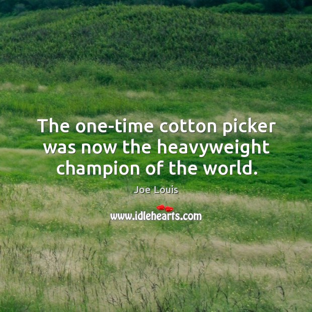 The one-time cotton picker was now the heavyweight champion of the world. Joe Louis Picture Quote