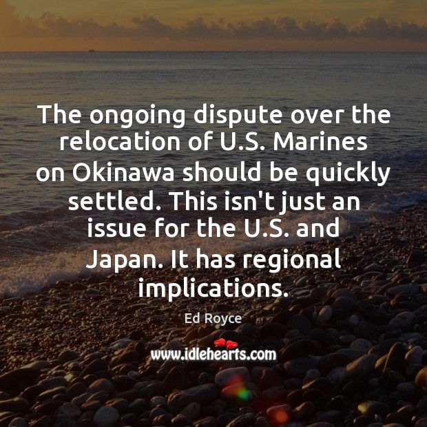The ongoing dispute over the relocation of U.S. Marines on Okinawa Ed Royce Picture Quote