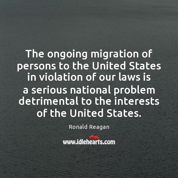 The ongoing migration of persons to the United States in violation of Ronald Reagan Picture Quote