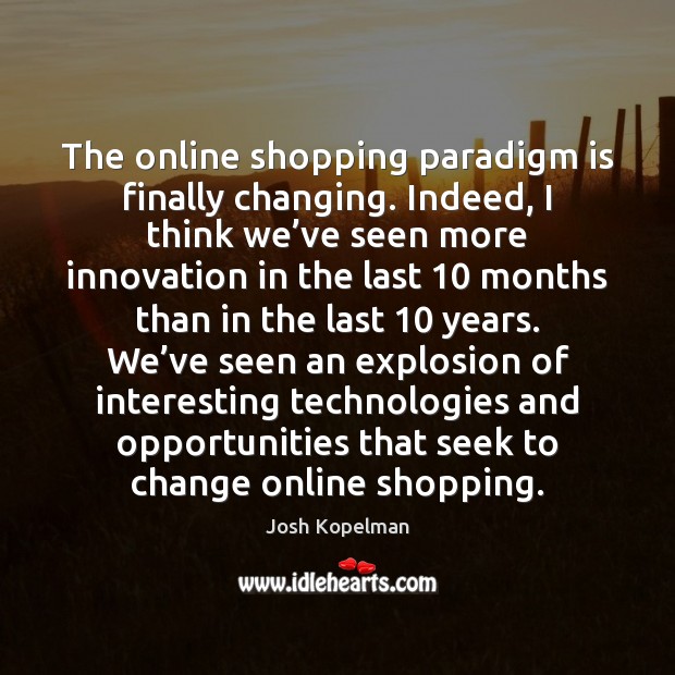 The online shopping paradigm is finally changing. Indeed, I think we’ve Josh Kopelman Picture Quote