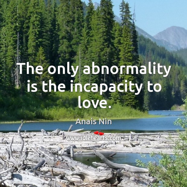 The only abnormality is the incapacity to love. Anais Nin Picture Quote